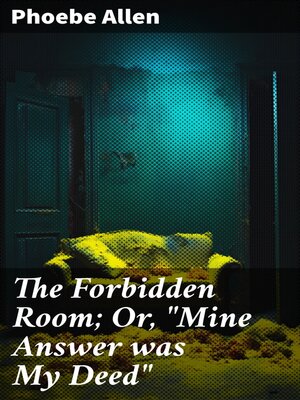 cover image of The Forbidden Room; Or, "Mine Answer was My Deed"